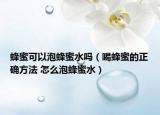 蜂蜜可以泡蜂蜜水嗎（喝蜂蜜的正確方法 怎么泡蜂蜜水）