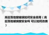 高層落地窗玻璃如何安全使用（高層落地玻璃窗安全嗎 可以如何改善）