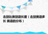 擊劍比賽劍道長(zhǎng)度（擊劍賽道多長(zhǎng) 賽道的分布）