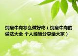 燉瘦牛肉怎么做好吃（燉瘦牛肉的做法大全 個人經(jīng)驗分享給大家）