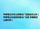 蘋果筆記本怎么恢復(fù)出廠設(shè)置會(huì)怎么樣（蘋果筆記本如何恢復(fù)出廠設(shè)置 來看看怎么操作吧）