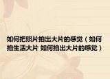 如何把照片拍出大片的感覺(jué)（如何拍生活大片 如何拍出大片的感覺(jué)）