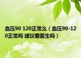 血壓90 120正常么（血壓90-120正常嗎 建議看醫(yī)生嗎）