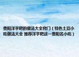 貴陽洋芋粑的做法大全竅門（特色土豆小吃做法大全 推薦洋芋粑這一貴陽名小吃）