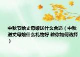 中秋節(jié)給丈母娘送什么合適（中秋送丈母娘什么禮物好 教你如何選擇）
