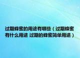 過期蜂蜜的用途有哪些（過期蜂蜜有什么用途 過期的蜂蜜簡單用途）