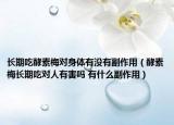 長期吃酵素梅對身體有沒有副作用（酵素梅長期吃對人有害嗎 有什么副作用）