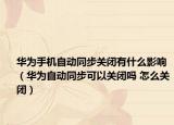 華為手機自動同步關(guān)閉有什么影響（華為自動同步可以關(guān)閉嗎 怎么關(guān)閉）
