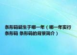條形碼誕生于哪一年（哪一年實(shí)行條形碼 條形碼的背景簡(jiǎn)介）