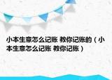 小本生意怎么記賬 教你記賬的（小本生意怎么記賬 教你記賬）