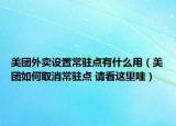 美團外賣設置常駐點有什么用（美團如何取消常駐點 請看這里哇）