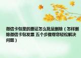 微信卡包里的票證怎么批量刪除（怎樣刪除微信卡包發(fā)票 五個步驟幫您輕松解決問題）
