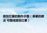 拔絲紅薯的制作步驟（番薯的做法 可做成拔絲紅薯）
