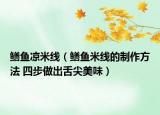 鱔魚涼米線（鱔魚米線的制作方法 四步做出舌尖美味）