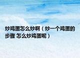 炒雞蛋怎么炒啊（炒一個雞蛋的步驟 怎么炒雞蛋呢）