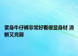 緊身牛仔褲非常好看很顯身材 清新又亮麗