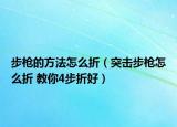 步槍的方法怎么折（突擊步槍怎么折 教你4步折好）