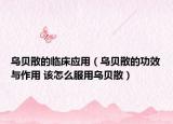 烏貝散的臨床應用（烏貝散的功效與作用 該怎么服用烏貝散）