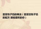 蕓豆包子餡的做法（蕓豆餡包子餡的配方 送給愛吃的你）
