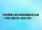 木匠師傅上梁口訣東南西北怎么說（木匠上梁口訣 記住13句）