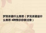 夢到殺豬什么意思（夢見殺豬是什么意思 6種預示你要注意）
