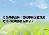 怎么做牛面筋（自制牛筋面的方法 方法和秘訣都告訴你了）