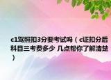 c1駕照扣3分要考試嗎（c證扣分后科目三考費(fèi)多少 幾點(diǎn)幫你了解清楚）