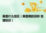 冀是什么地區(qū)（冀是哪的簡(jiǎn)稱 地理知識(shí)）
