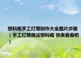 塑料瓶手工燈籠制作大全圖片步驟（手工燈籠做法塑料瓶 快來看看吧）