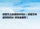 螃蟹怎么放保存時間長（螃蟹怎樣保存時間長 快來看看吧）