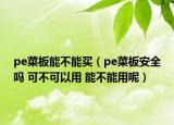 pe菜板能不能買(mǎi)（pe菜板安全嗎 可不可以用 能不能用呢）