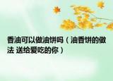 香油可以做油餅嗎（油香餅的做法 送給愛吃的你）