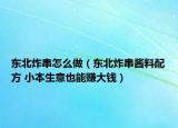 東北炸串怎么做（東北炸串醬料配方 小本生意也能賺大錢(qián)）