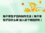 梅干菜包子餡料制作方法（梅干萊包子餡怎么調(diào) 加入這個(gè)特別好吃）