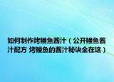 如何制作烤鰻魚醬汁（公開鰻魚醬汁配方 烤鰻魚的醬汁秘訣全在這）