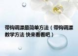 帶鉤調漂最簡單方法（帶鉤調漂教學方法 快來看看吧）