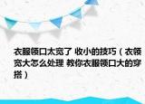 衣服領(lǐng)口太寬了 收小的技巧（衣領(lǐng)寬大怎么處理 教你衣服領(lǐng)口大的穿搭）