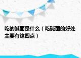 吃的堿面是什么（吃堿面的好處 主要有這四點(diǎn)）