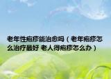 老年性皰疹能治愈嗎（老年皰疹怎么治療最好 老人得皰疹怎么辦）