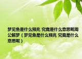 夢(mèng)見(jiàn)魚(yú)是什么預(yù)兆 究竟是什么意思呢周公解夢(mèng)（夢(mèng)見(jiàn)魚(yú)是什么預(yù)兆 究竟是什么意思呢）