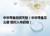 中華尋魚如何烹制（中華尋魚怎么做 相對入味的哦）