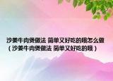 沙姜牛肉煲做法 簡單又好吃的哦怎么做（沙姜牛肉煲做法 簡單又好吃的哦）