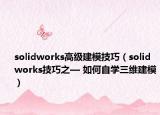 solidworks高級(jí)建模技巧（solidworks技巧之— 如何自學(xué)三維建模）