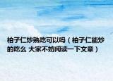柏子仁炒熟吃可以嗎（柏子仁能炒的吃么 大家不妨閱讀一下文章）