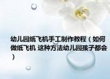 幼兒園紙飛機手工制作教程（如何做紙飛機 這種方法幼兒園孩子都會）