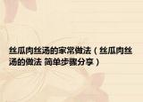 絲瓜肉絲湯的家常做法（絲瓜肉絲湯的做法 簡(jiǎn)單步驟分享）