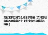 支付寶收款碼怎么把名字隱藏（支付寶收款碼怎么隱藏名字 支付寶怎么隱藏真實(shí)姓名）