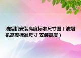 油煙機(jī)安裝高度標(biāo)準(zhǔn)尺寸圖（油煙機(jī)高度標(biāo)準(zhǔn)尺寸 安裝高度）