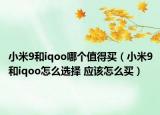 小米9和iqoo哪個(gè)值得買（小米9和iqoo怎么選擇 應(yīng)該怎么買）