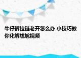 牛仔褲拉鏈老開怎么辦 小技巧教你化解尷尬視頻